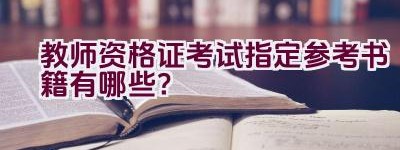 教师资格证考试指定参考书籍有哪些？