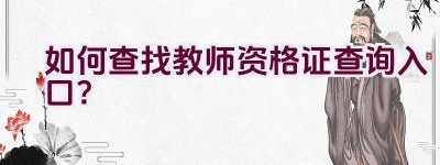 如何查找教师资格证查询入口？