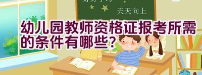 幼儿园教师资格证报考所需的条件有哪些？