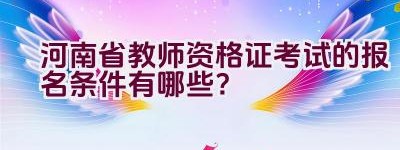 河南省教师资格证考试的报名条件有哪些？