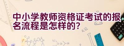 中小学教师资格证考试的报名流程是怎样的？