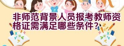 非师范背景人员报考教师资格证需满足哪些条件？