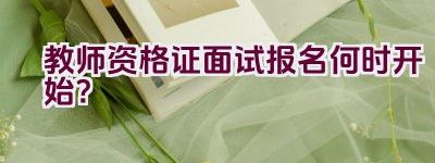 教师资格证面试报名何时开始？