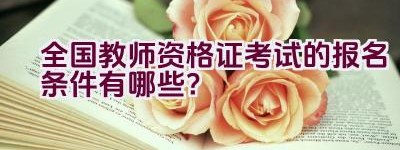 全国教师资格证考试的报名条件有哪些？