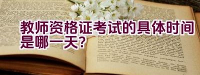 教师资格证考试的具体时间是哪一天？