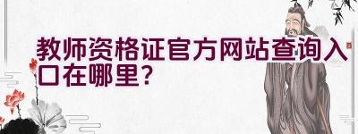 教师资格证官方网站查询入口在哪里？