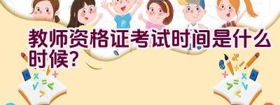 教师资格证考试时间是什么时候？