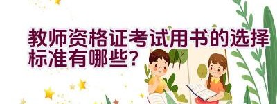 教师资格证考试用书的选择标准有哪些？