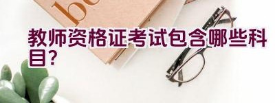 教师资格证考试包含哪些科目？