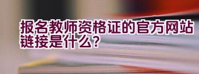 报名教师资格证的官方网站链接是什么？