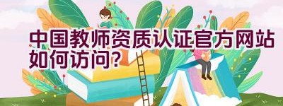 中国教师资质认证官方网站如何访问？