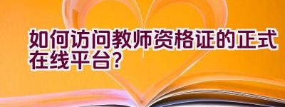 如何访问教师资格证的正式在线平台？