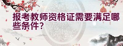 报考教师资格证需要满足哪些条件？