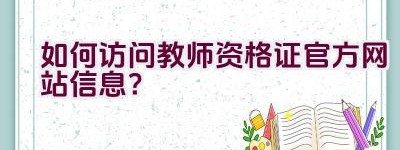 如何访问教师资格证官方网站信息？