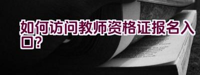 如何访问教师资格证报名入口？