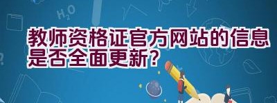 教师资格证官方网站的信息是否全面更新？