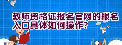 教师资格证报名官网的报名入口具体如何操作？