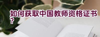 如何获取中国教师资格证书？