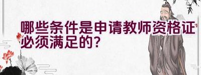 哪些条件是申请教师资格证必须满足的？