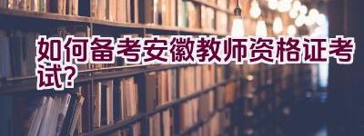 如何备考安徽教师资格证考试？