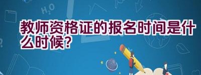 教师资格证的报名时间是什么时候？