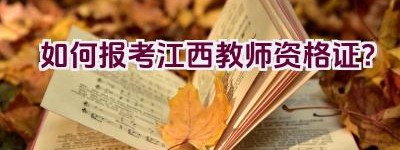 如何报考江西教师资格证？