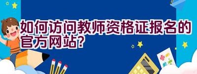 如何访问教师资格证报名的官方网站？