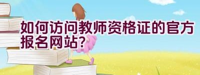 如何访问教师资格证的官方报名网站？