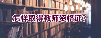 怎样取得教师资格证？