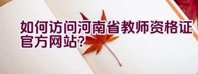 如何访问河南省教师资格证官方网站？