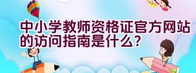 中小学教师资格证官方网站的访问指南是什么？