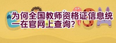 为何全国教师资格证信息统一在官网上查询？