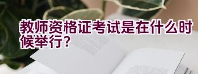 教师资格证考试是在什么时候举行？