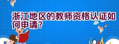 浙江地区的教师资格认证如何申请？