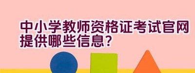 中小学教师资格证考试官网提供哪些信息？