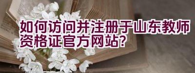 如何访问并注册于山东教师资格证官方网站？