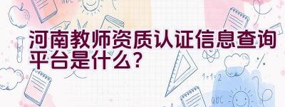 河南教师资质认证信息查询平台是什么？