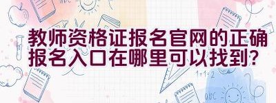 教师资格证报名官网的正确报名入口在哪里可以找到？