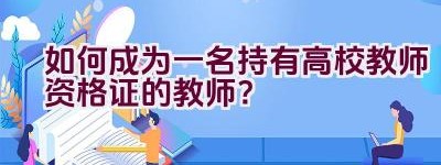 如何成为一名持有高校教师资格证的教师？