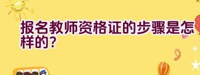 报名教师资格证的步骤是怎样的？