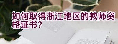 如何取得浙江地区的教师资格证书？