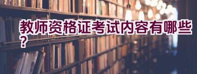 教师资格证考试内容有哪些？