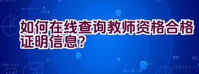 如何在线查询教师资格合格证明信息？