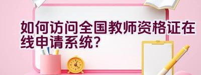 如何访问全国教师资格证在线申请系统？