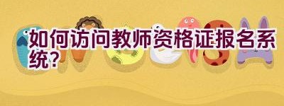 如何访问教师资格证报名系统？