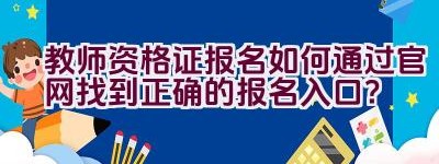 教师资格证报名如何通过官网找到正确的报名入口？