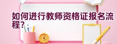 如何进行教师资格证报名流程？