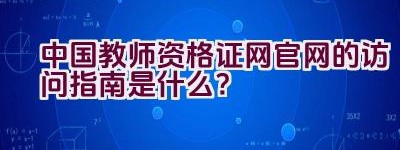 中国教师资格证网官网的访问指南是什么？