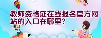 教师资格证在线报名官方网站的入口在哪里？