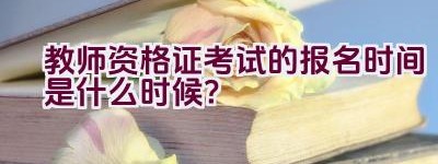 教师资格证考试的报名时间是什么时候？